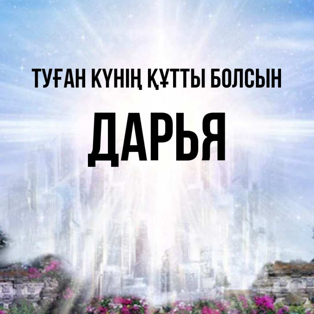 Күн сайын ашық хат с именем, Дарья Туған күнің құтты болсын небесный свет Онлайн тегін жүктеп алу тілектері бар керемет карта 
