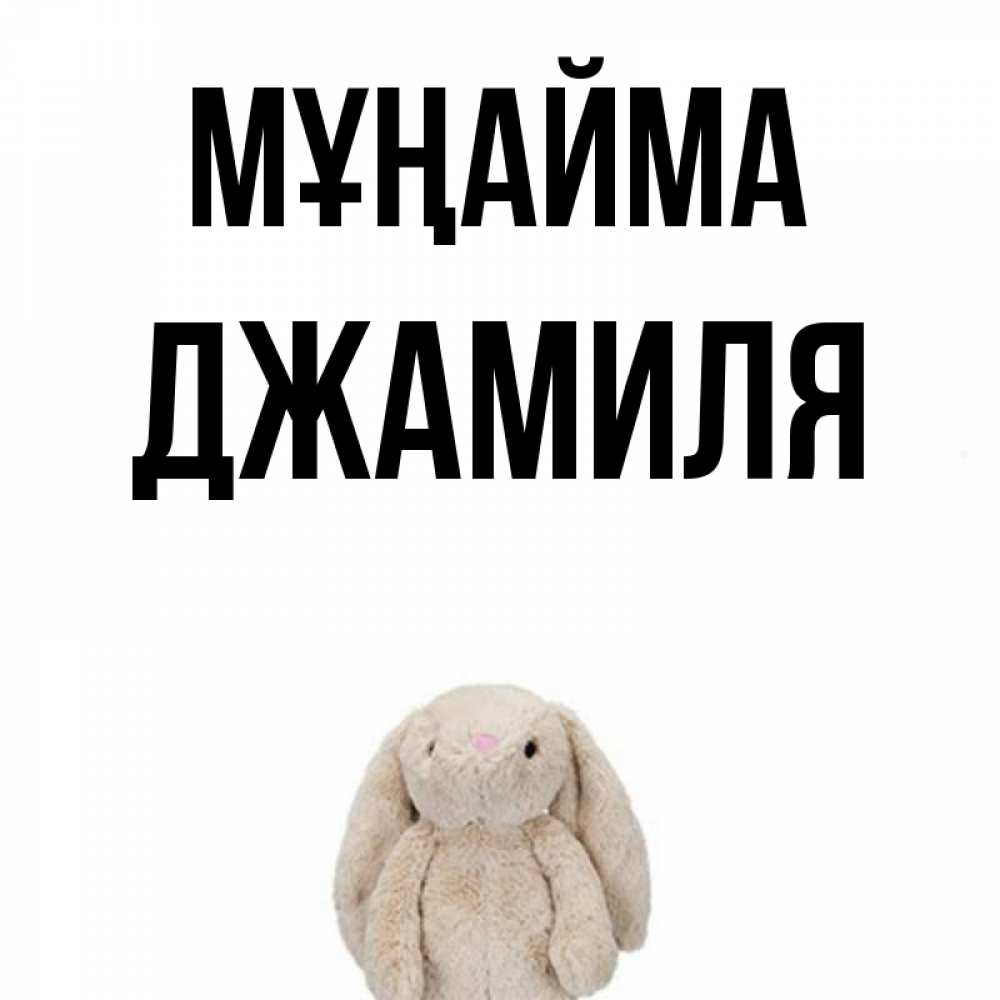 Күн сайын ашық хат с именем, Джамиля Мұңайма детская игрушка зайчика Онлайн тегін жүктеп алу тілектері бар керемет карта 