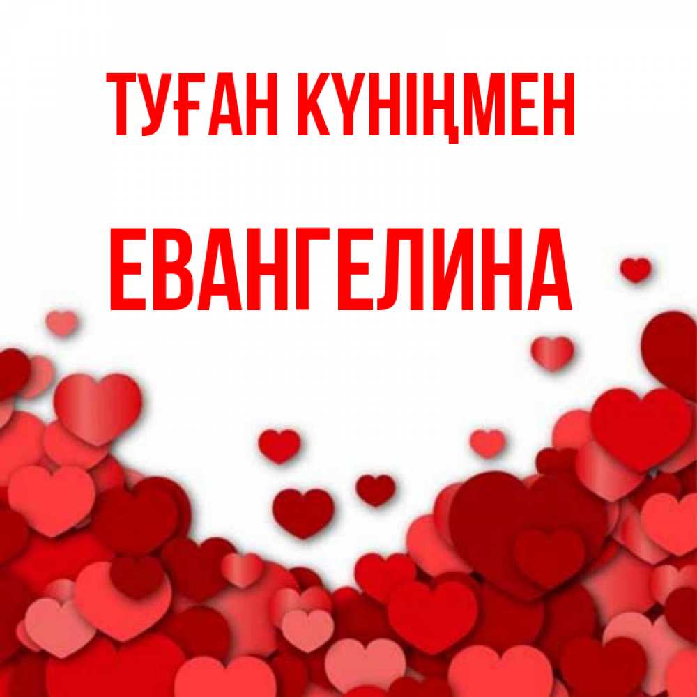 Күн сайын ашық хат с именем, Евангелина Туған күніңмен много красных сердечек о любви Онлайн тегін жүктеп алу тілектері бар керемет карта 