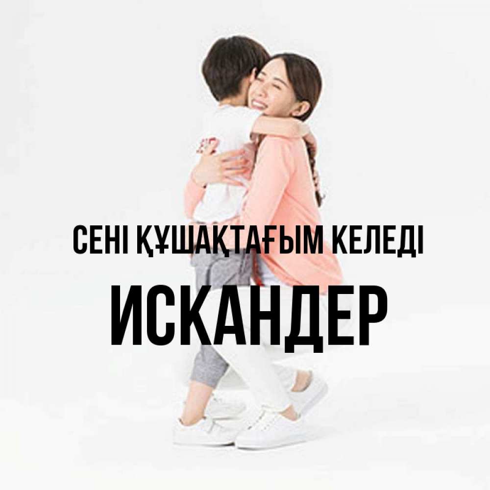 Күн сайын ашық хат с именем, Искандер сені құшақтағым келеді соскучилась по сыну Онлайн тегін жүктеп алу тілектері бар керемет карта 