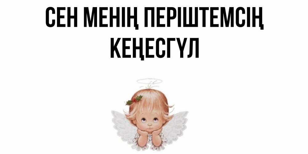 Күн сайын ашық хат с именем, КЕҢЕСГҮЛ Сен менің періштемсің ангел Онлайн тегін жүктеп алу тілектері бар керемет карта 