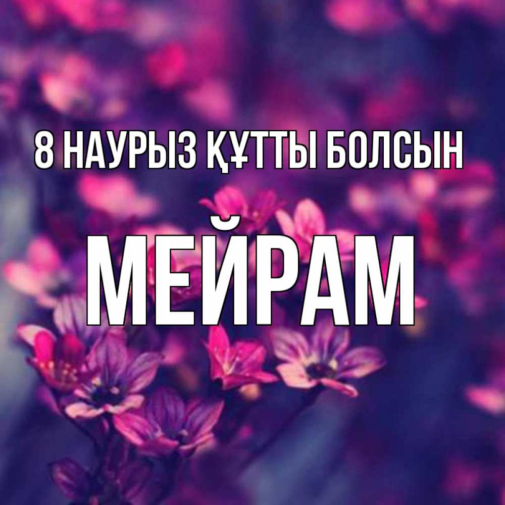 Күн сайын ашық хат с именем, МЕЙРАМ 8 наурыз құтты болсын небольшие цветы 1 Онлайн тегін жүктеп алу тілектері бар керемет карта 