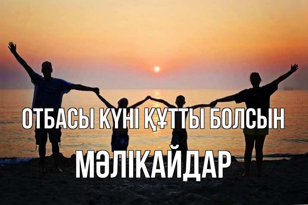 Күн сайын ашық хат с именем, МӘЛІКАЙДАР отбасы күні құтты болсын мама, папа, дети, дочка,сын, море, пляж, закат Онлайн тегін жүктеп алу тілектері бар керемет карта 