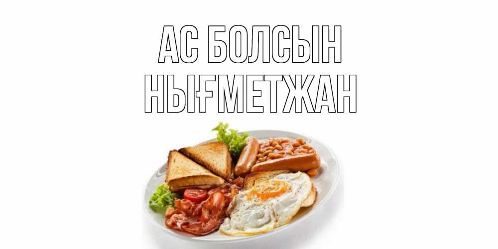 Күн сайын ашық хат с именем, НЫҒМЕТЖАН Ас болсын завтрак Онлайн тегін жүктеп алу тілектері бар керемет карта 