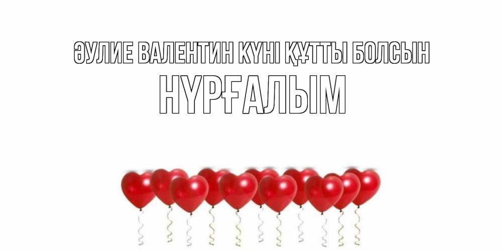 Күн сайын ашық хат с именем, НҮРҒАЛЫМ Әулие Валентин күні құтты болсын шары в виде сердец Онлайн тегін жүктеп алу тілектері бар керемет карта 
