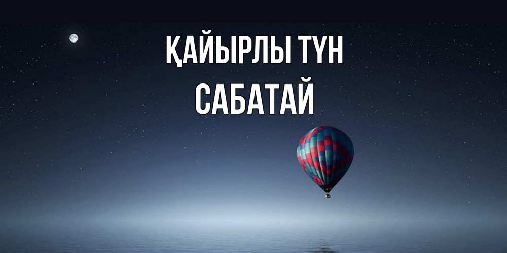 Күн сайын ашық хат с именем, САБАТАЙ Қайырлы түн ночная открытка Онлайн тегін жүктеп алу тілектері бар керемет карта 