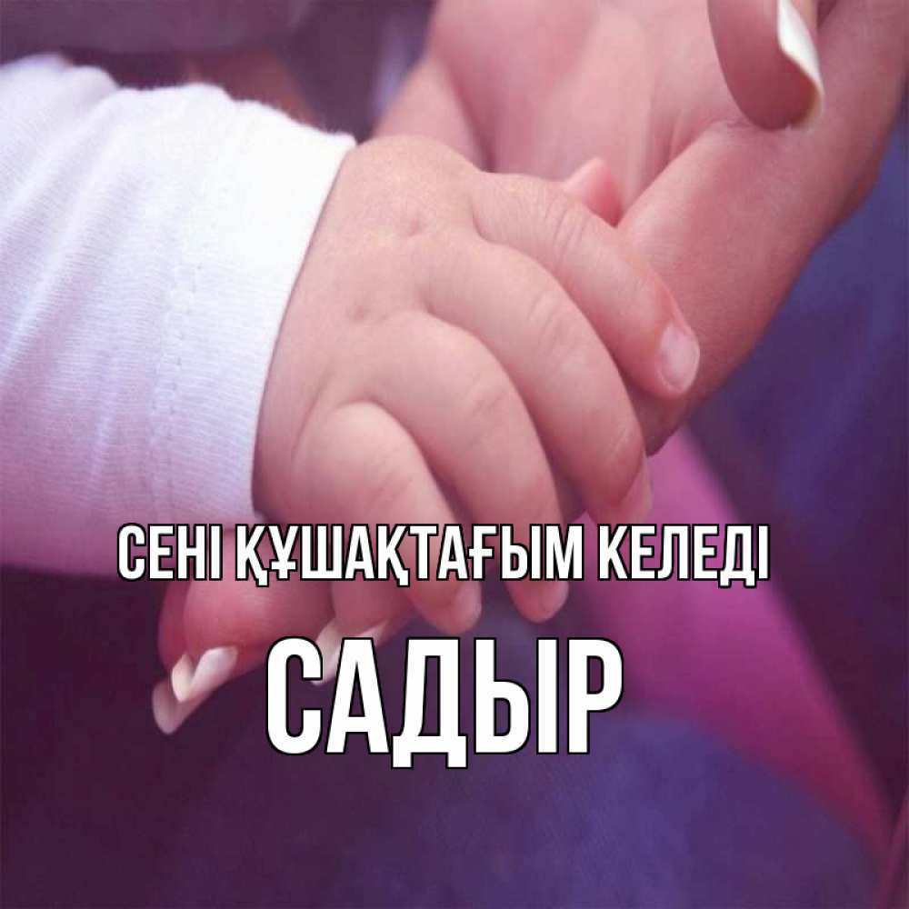 Күн сайын ашық хат с именем, САДЫР сені құшақтағым келеді мама с ребенком Онлайн тегін жүктеп алу тілектері бар керемет карта 