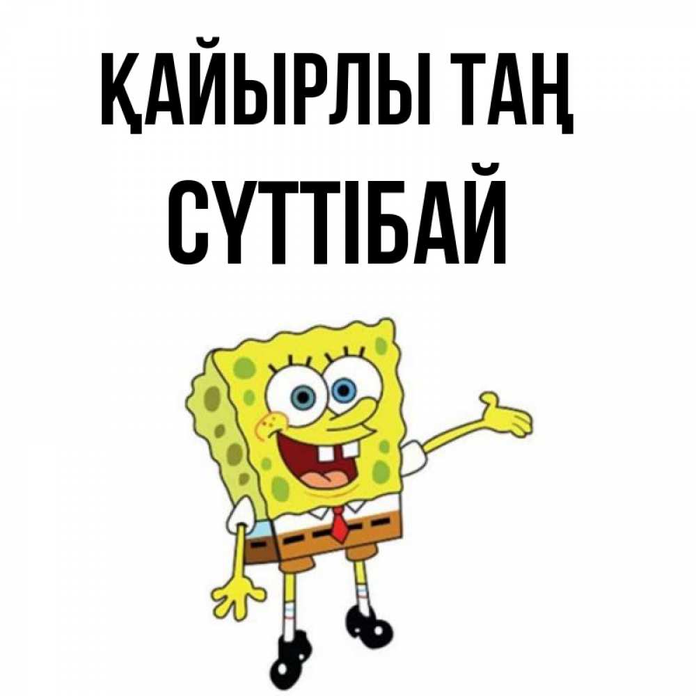 Күн сайын ашық хат с именем, СҮТТІБАЙ Қайырлы таң губка боб улыбается Онлайн тегін жүктеп алу тілектері бар керемет карта 