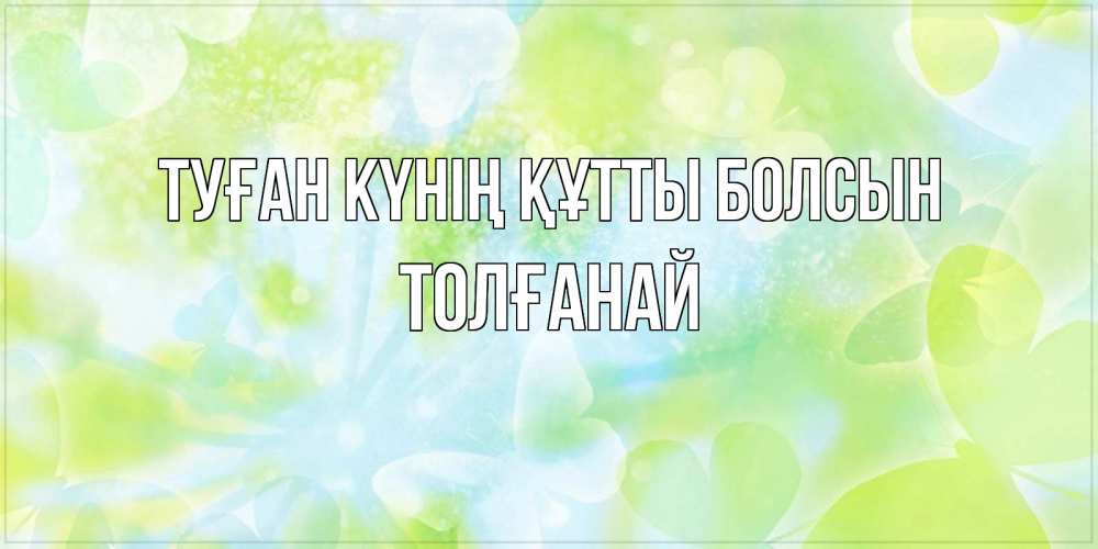 Күн сайын ашық хат с именем, ТОЛҒАНАЙ Туған күнің құтты болсын бабочки лимонки Онлайн тегін жүктеп алу тілектері бар керемет карта 