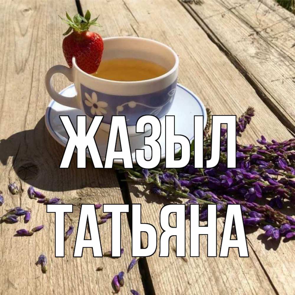 Күн сайын ашық хат с именем, Татьяна Жазыл чай Онлайн тегін жүктеп алу тілектері бар керемет карта 