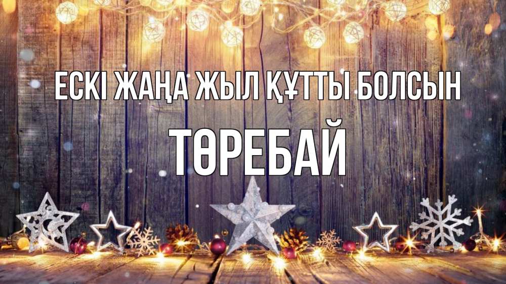 Күн сайын ашық хат с именем, Төребай Ескі жаңа жыл құтты болсын новый год Онлайн тегін жүктеп алу тілектері бар керемет карта 