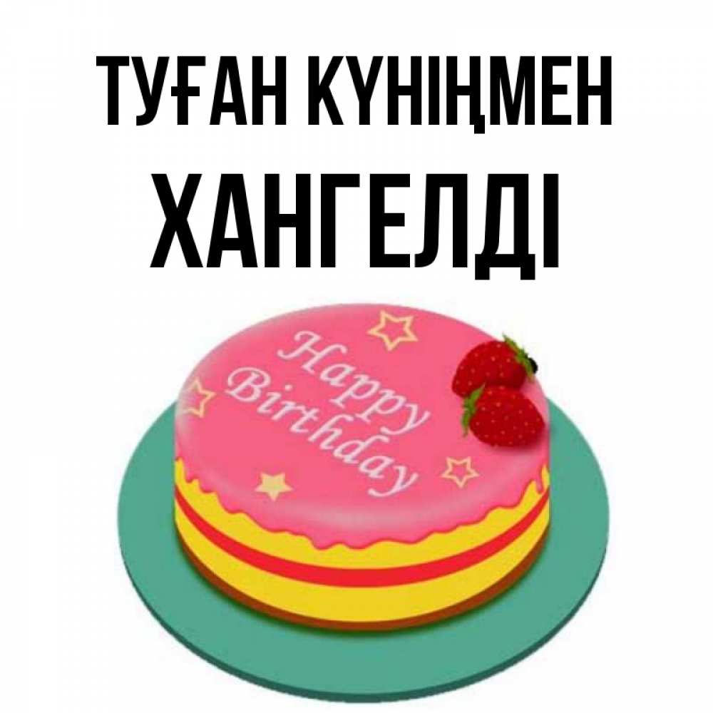 Күн сайын ашық хат с именем, ХАНГЕЛДІ Туған күніңмен торт, клубника, днюха Онлайн тегін жүктеп алу тілектері бар керемет карта 