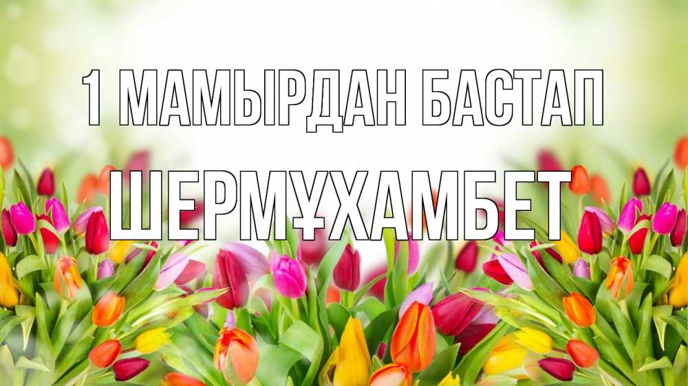 Күн сайын ашық хат с именем, ШЕРМҰХАМБЕТ 1 мамырдан бастап С 1 мая Онлайн тегін жүктеп алу тілектері бар керемет карта 