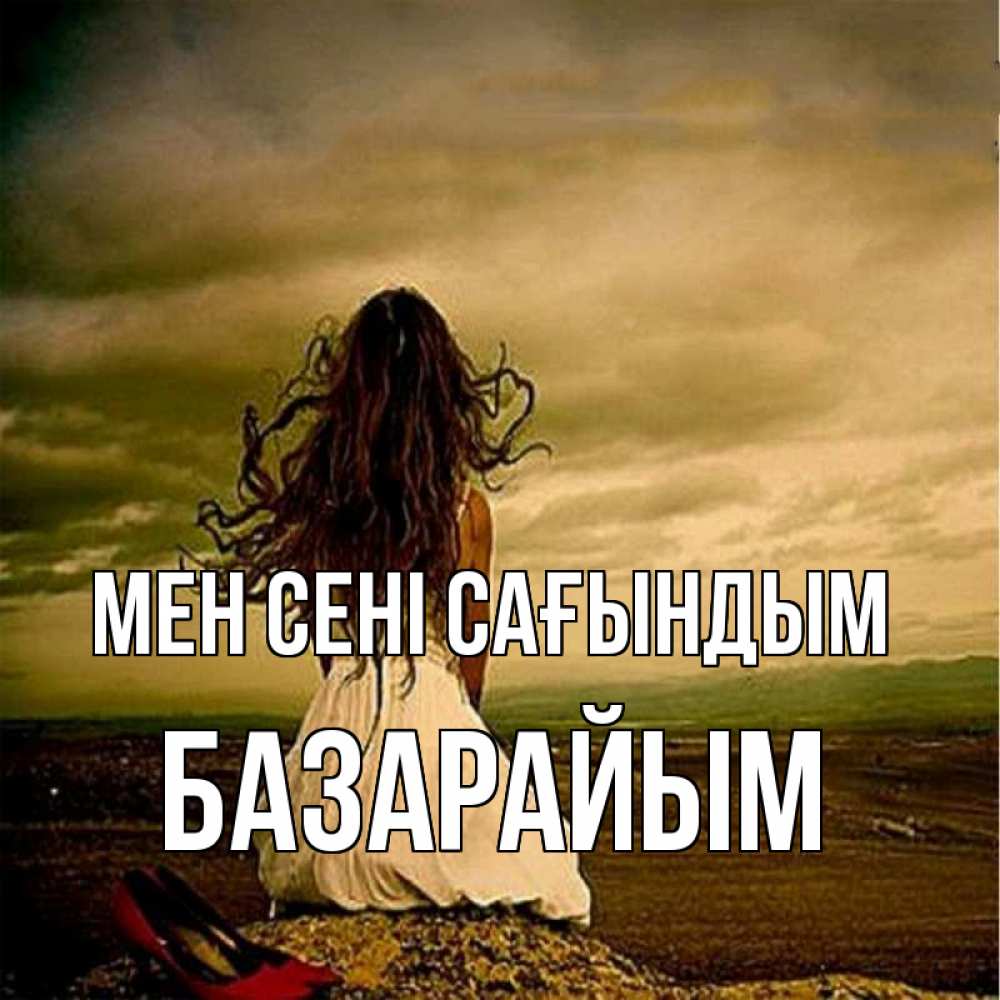 Күн сайын ашық хат с именем, БАЗАРАЙЫМ Мен сені сағындым возвращайся Онлайн тегін жүктеп алу тілектері бар керемет карта 