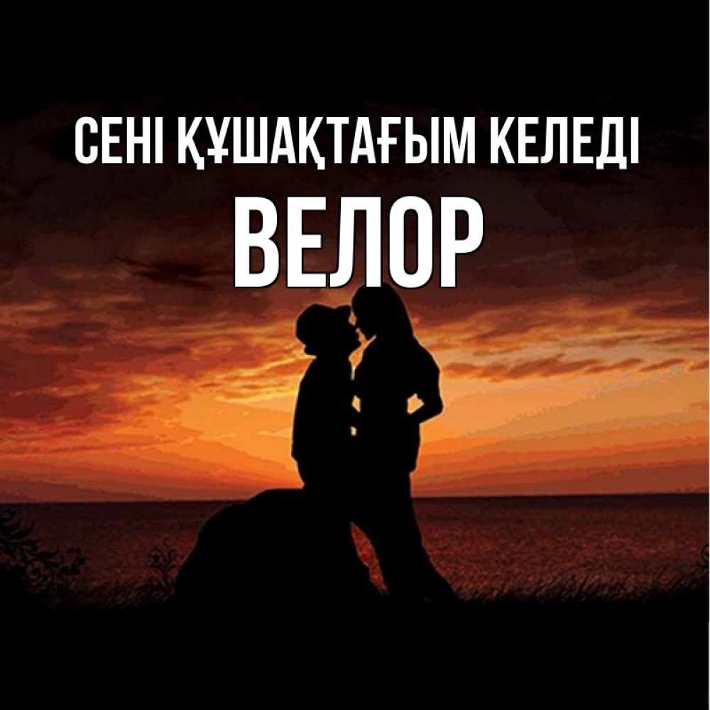 Күн сайын ашық хат с именем, Велор сені құшақтағым келеді парень и девушка и оранжевое небо Онлайн тегін жүктеп алу тілектері бар керемет карта 