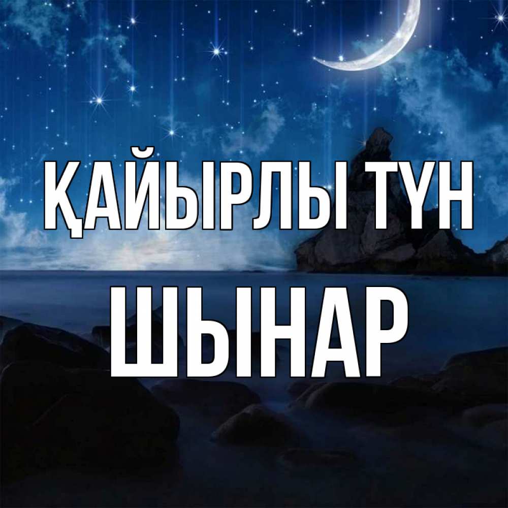 Күн сайын ашық хат с именем, ШЫНАР Қайырлы түн море Онлайн тегін жүктеп алу тілектері бар керемет карта 