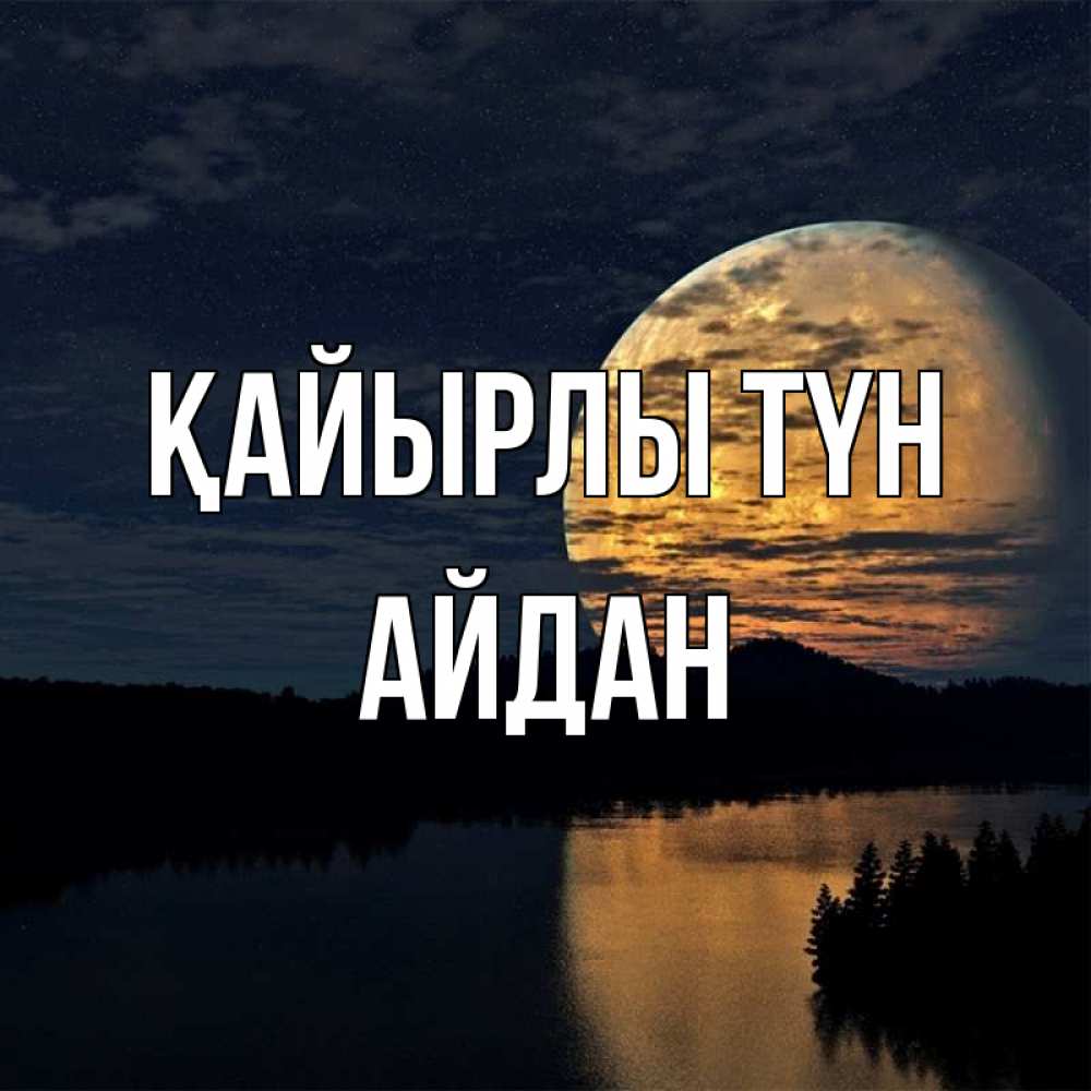 Күн сайын ашық хат с именем, Айдан Қайырлы түн речка Онлайн тегін жүктеп алу тілектері бар керемет карта 