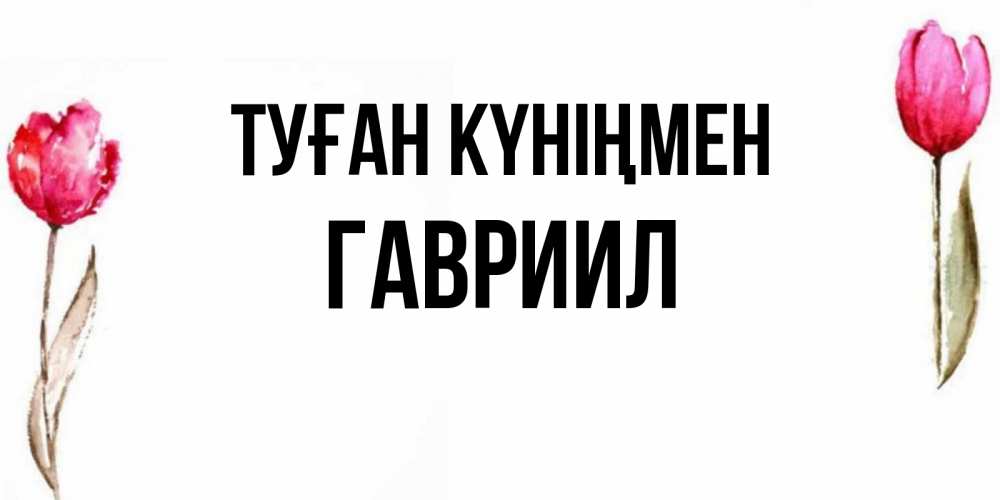 Күн сайын ашық хат с именем, Гавриил Туған күніңмен открытки акварелью с цветами Онлайн тегін жүктеп алу тілектері бар керемет карта 