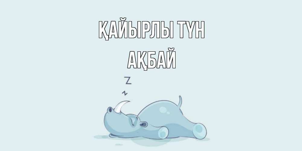Күн сайын ашық хат с именем, Ақбай Қайырлы түн сладких снов с носорогом Онлайн тегін жүктеп алу тілектері бар керемет карта 