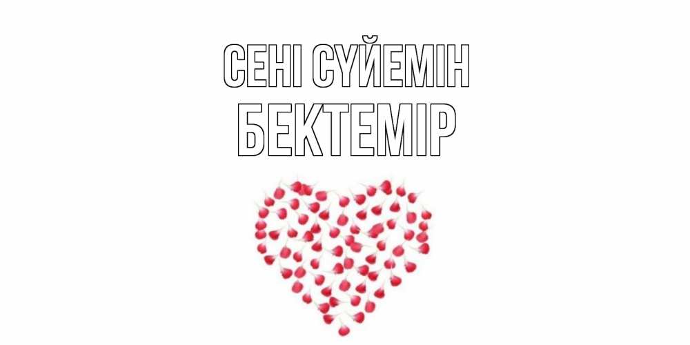 Күн сайын ашық хат с именем, Бектемір Сені сүйемін сердце Онлайн тегін жүктеп алу тілектері бар керемет карта 