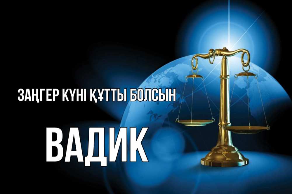 Күн сайын ашық хат с именем, Вадик Заңгер күні құтты болсын с днем юриста Онлайн тегін жүктеп алу тілектері бар керемет карта 