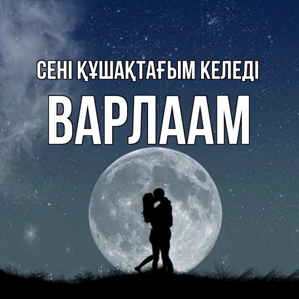 Күн сайын ашық хат с именем, Варлаам сені құшақтағым келеді сладкая парочка Онлайн тегін жүктеп алу тілектері бар керемет карта 