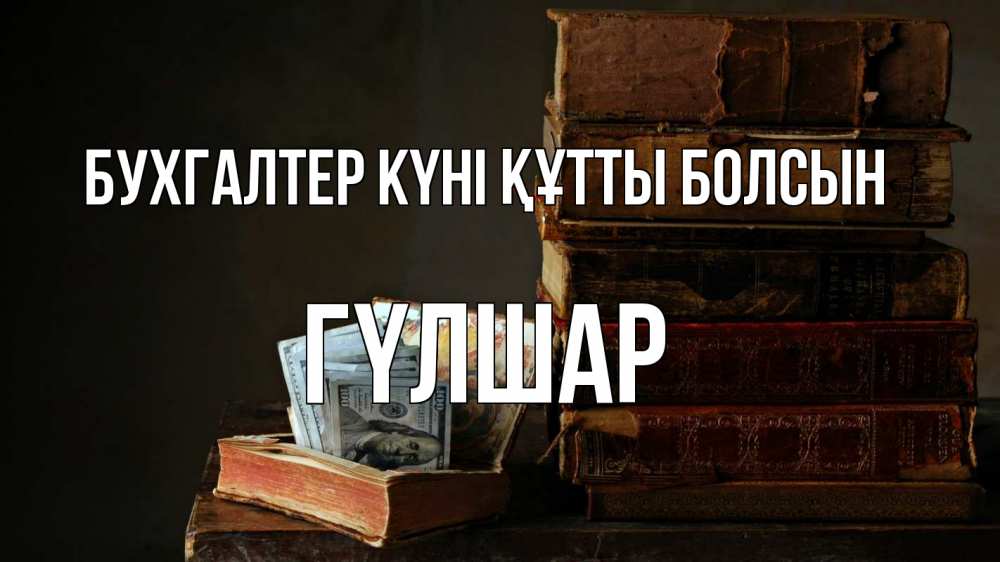 Күн сайын ашық хат с именем, ГҮЛШАР бухгалтер күні құтты болсын с днем бухгалтера Онлайн тегін жүктеп алу тілектері бар керемет карта 