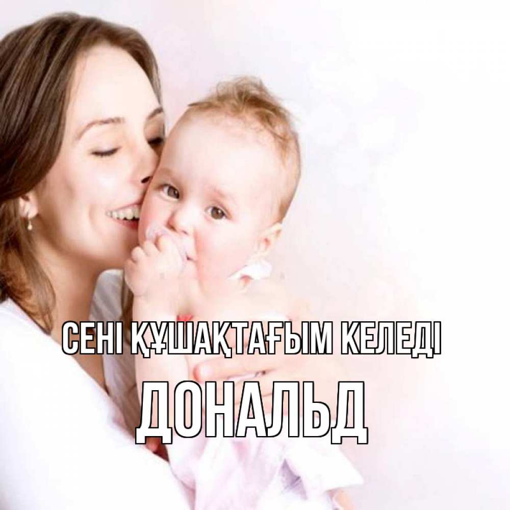 Күн сайын ашық хат с именем, Дональд сені құшақтағым келеді фото счастливой мамы и ребенка Онлайн тегін жүктеп алу тілектері бар керемет карта 
