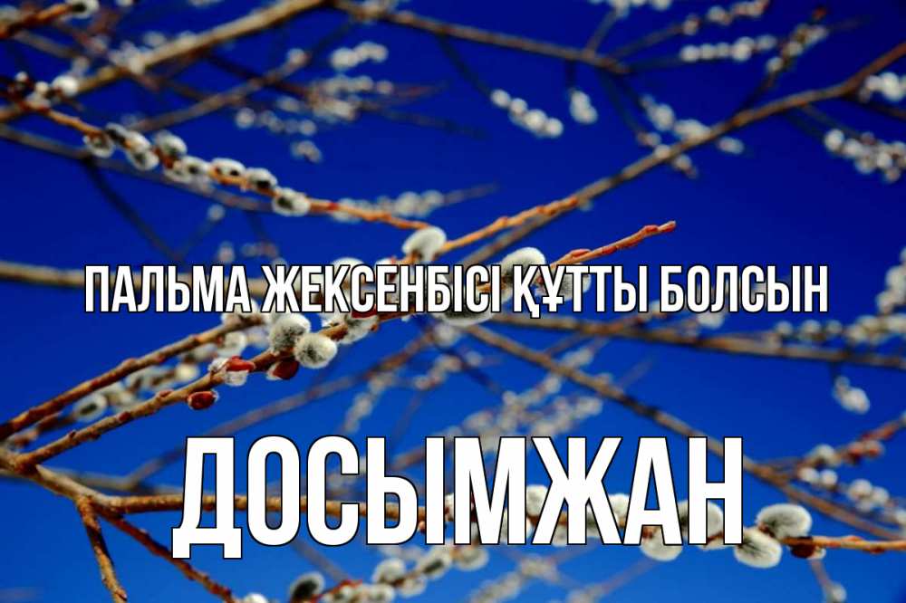 Күн сайын ашық хат с именем, Досымжан Пальма жексенбісі құтты болсын верба Онлайн тегін жүктеп алу тілектері бар керемет карта 