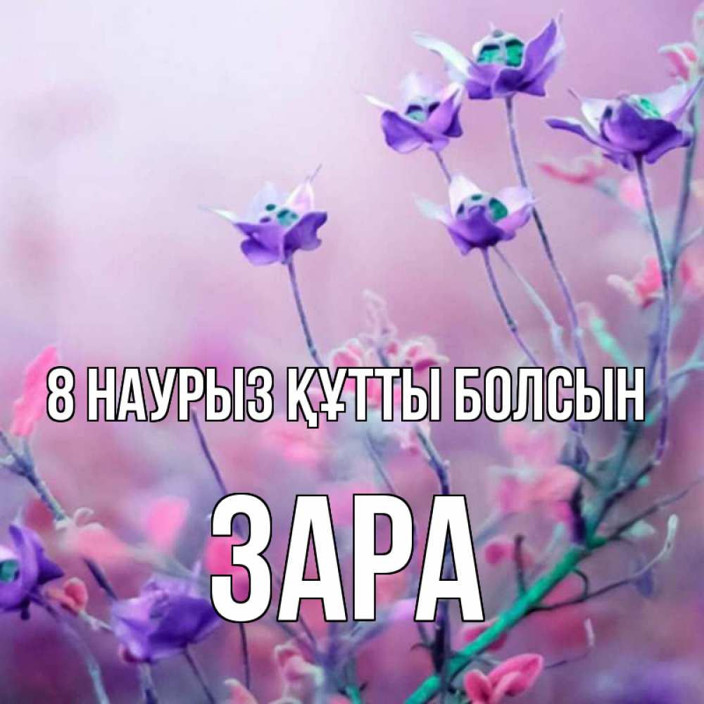 Күн сайын ашық хат с именем, ЗАРА 8 наурыз құтты болсын международный женский день 2 Онлайн тегін жүктеп алу тілектері бар керемет карта 