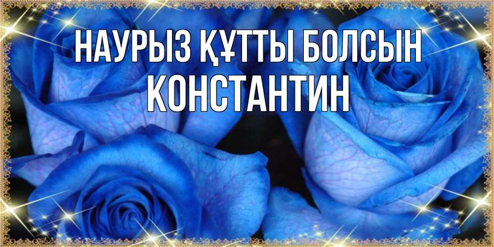 Күн сайын ашық хат с именем, Константин Наурыз құтты болсын красивые розы для милых дам на международный женский день Онлайн тегін жүктеп алу тілектері бар керемет карта 