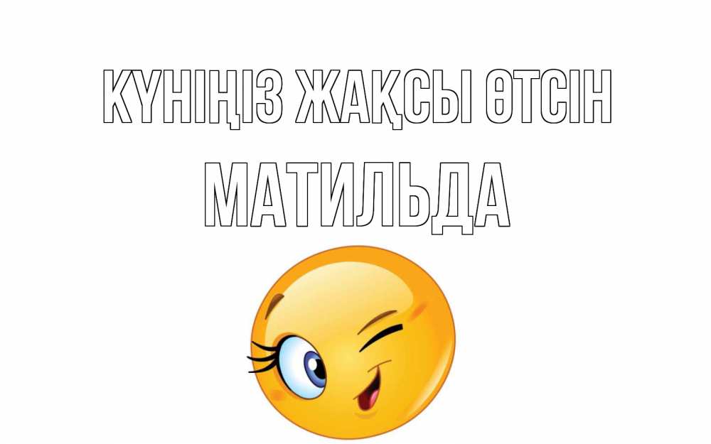 Күн сайын ашық хат с именем, Матильда Күніңіз жақсы өтсін чудесный день Онлайн тегін жүктеп алу тілектері бар керемет карта 