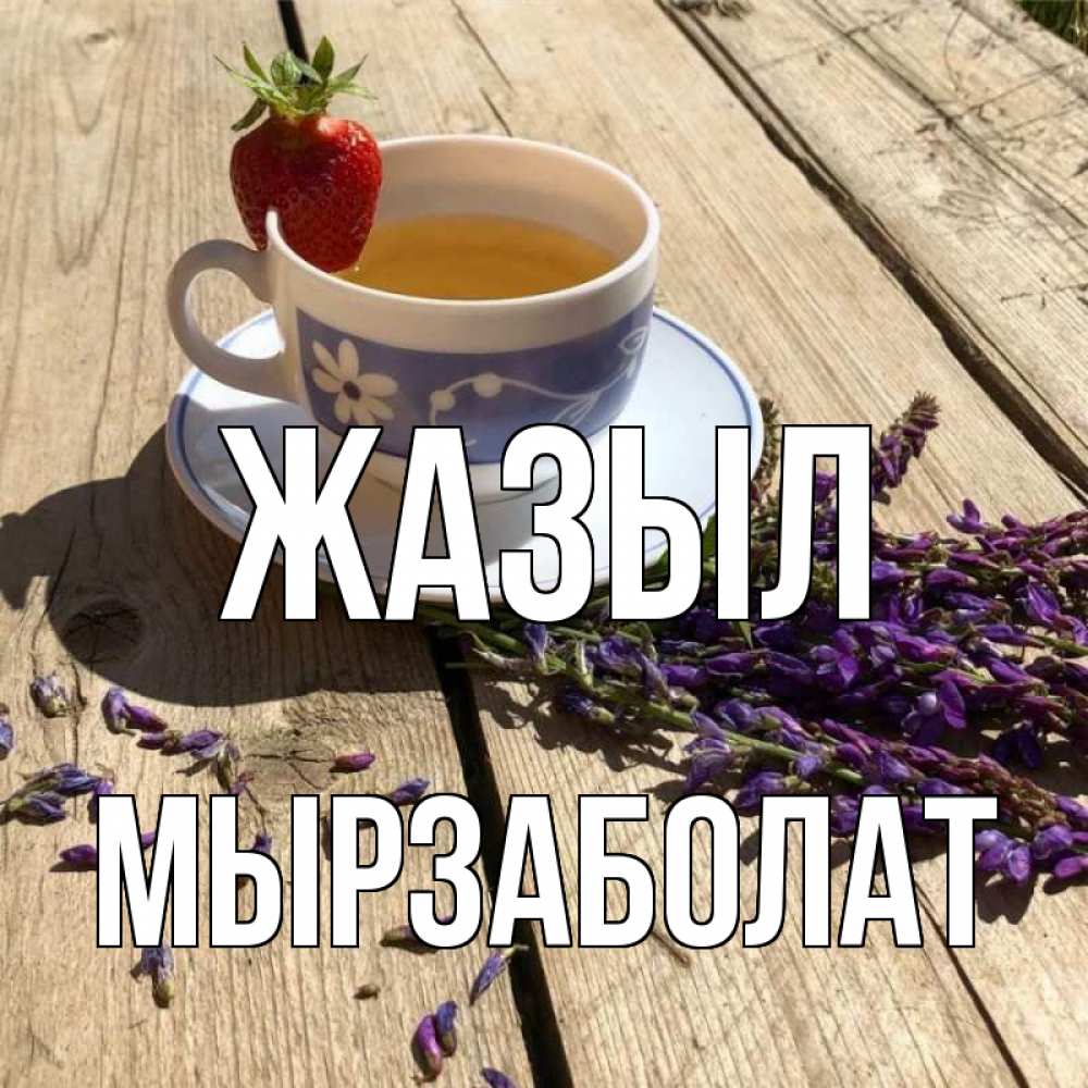 Күн сайын ашық хат с именем, Мырзаболат Жазыл чай Онлайн тегін жүктеп алу тілектері бар керемет карта 