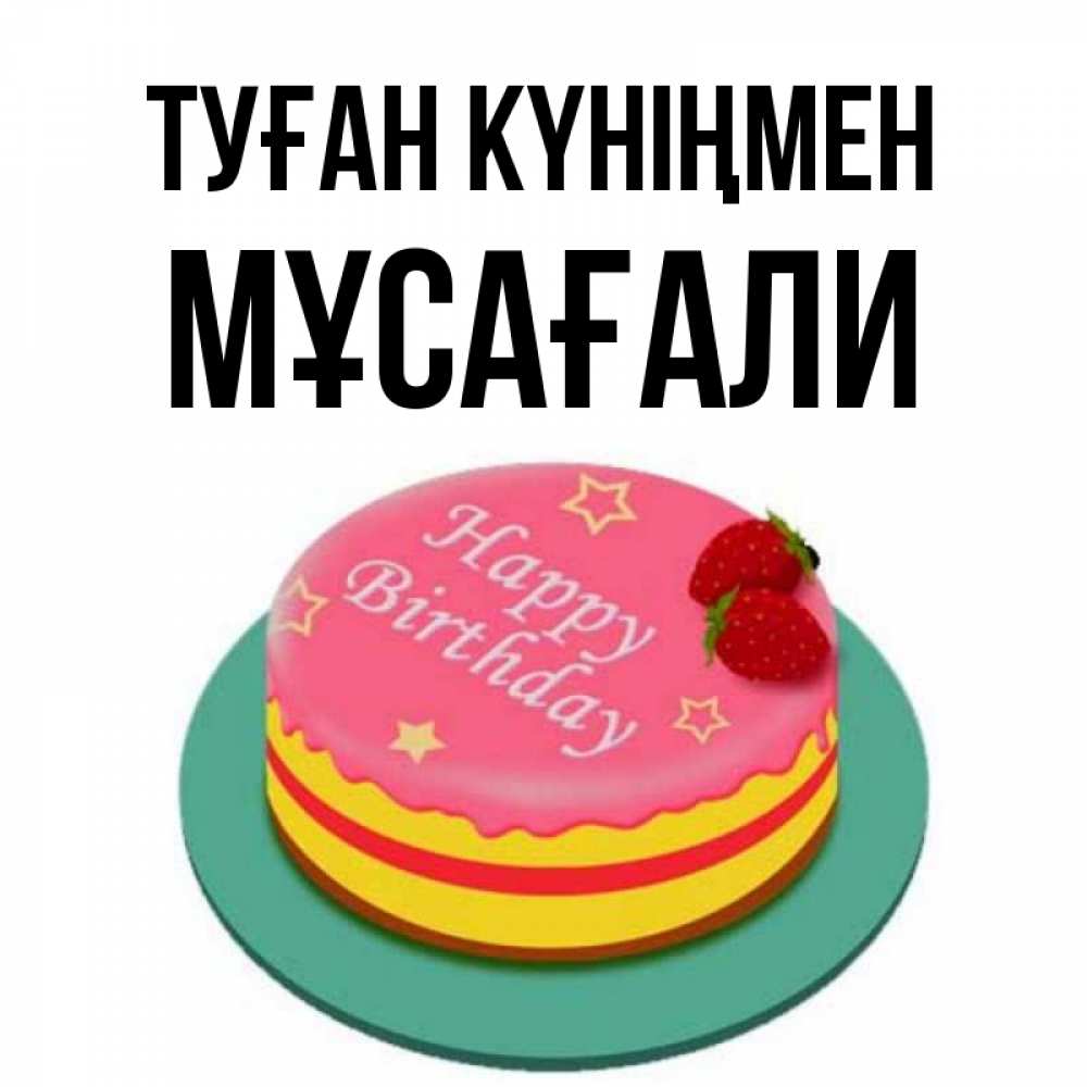 Күн сайын ашық хат с именем, Мұсағали Туған күніңмен торт, клубника, днюха Онлайн тегін жүктеп алу тілектері бар керемет карта 