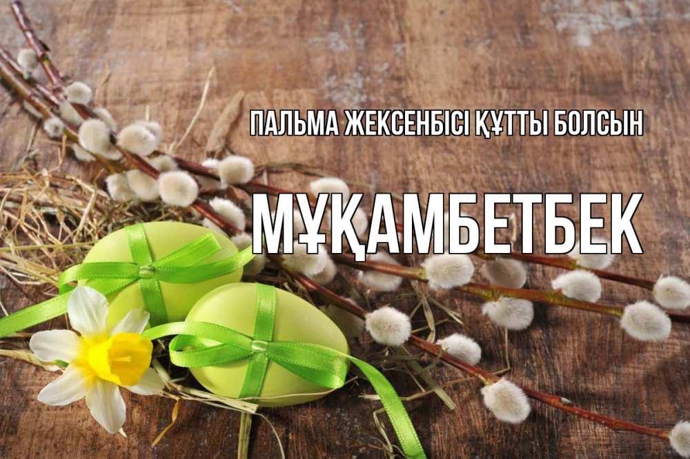 Күн сайын ашық хат с именем, Мұқамбетбек Пальма жексенбісі құтты болсын верба Онлайн тегін жүктеп алу тілектері бар керемет карта 