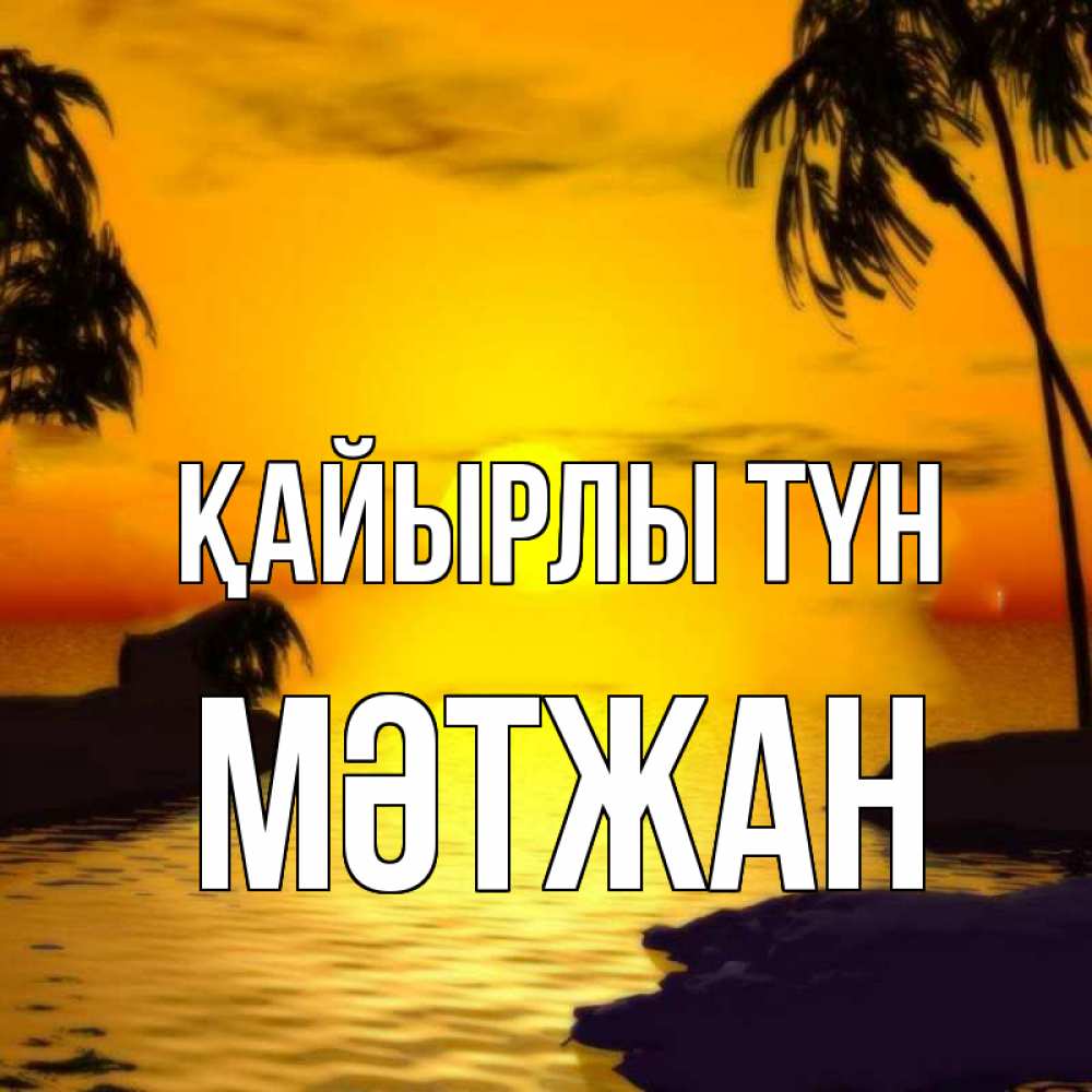 Күн сайын ашық хат с именем, МӘТЖАН Қайырлы түн остров Онлайн тегін жүктеп алу тілектері бар керемет карта 