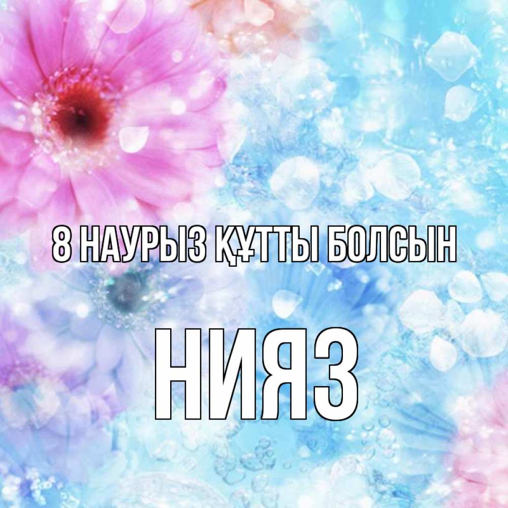 Күн сайын ашық хат с именем, НИЯЗ 8 наурыз құтты болсын цветы Онлайн тегін жүктеп алу тілектері бар керемет карта 