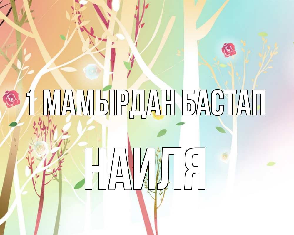 Күн сайын ашық хат с именем, Наиля 1 мамырдан бастап С 1 мая 1 Онлайн тегін жүктеп алу тілектері бар керемет карта 