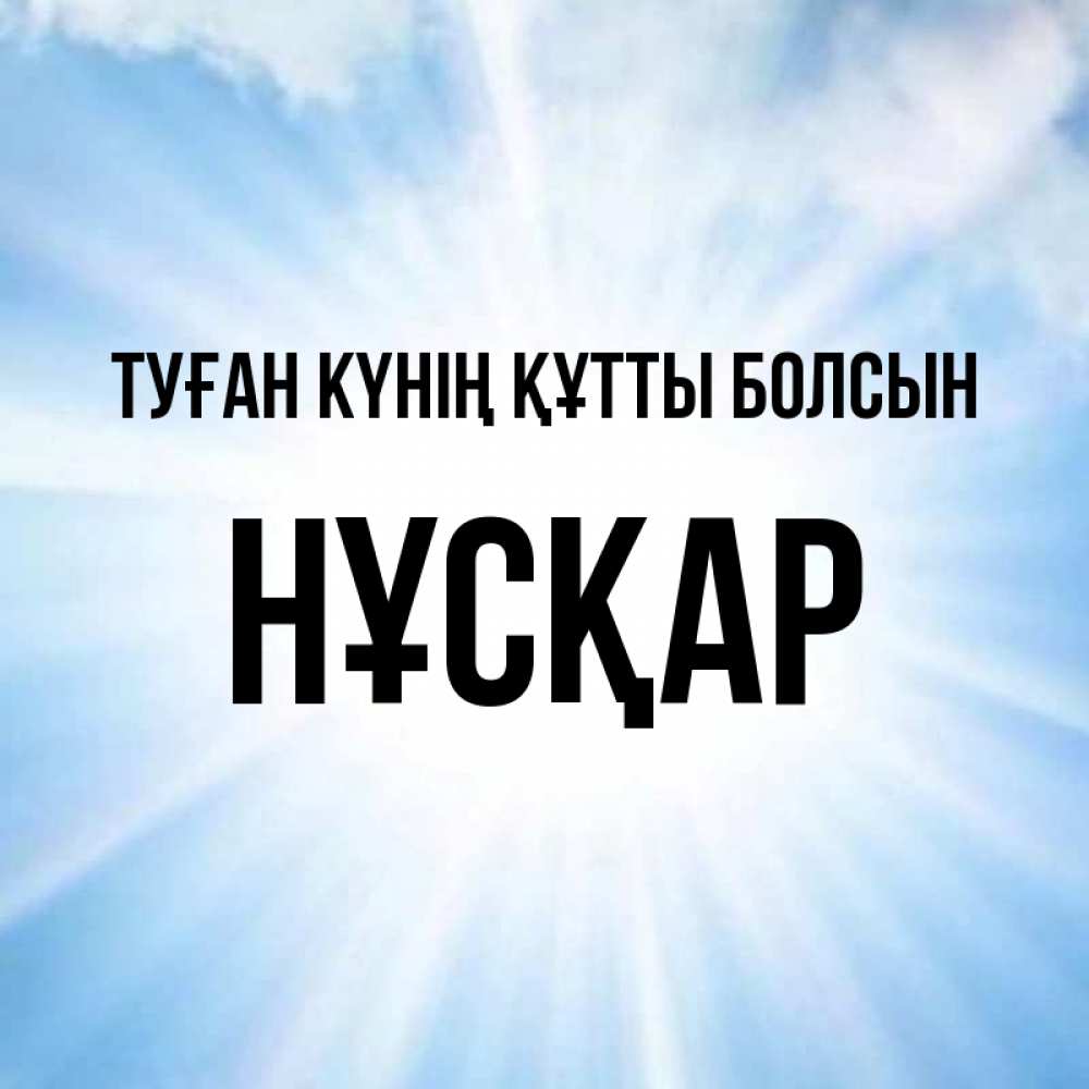 Күн сайын ашық хат с именем, НҰСҚАР Туған күнің құтты болсын свет небесный Онлайн тегін жүктеп алу тілектері бар керемет карта 