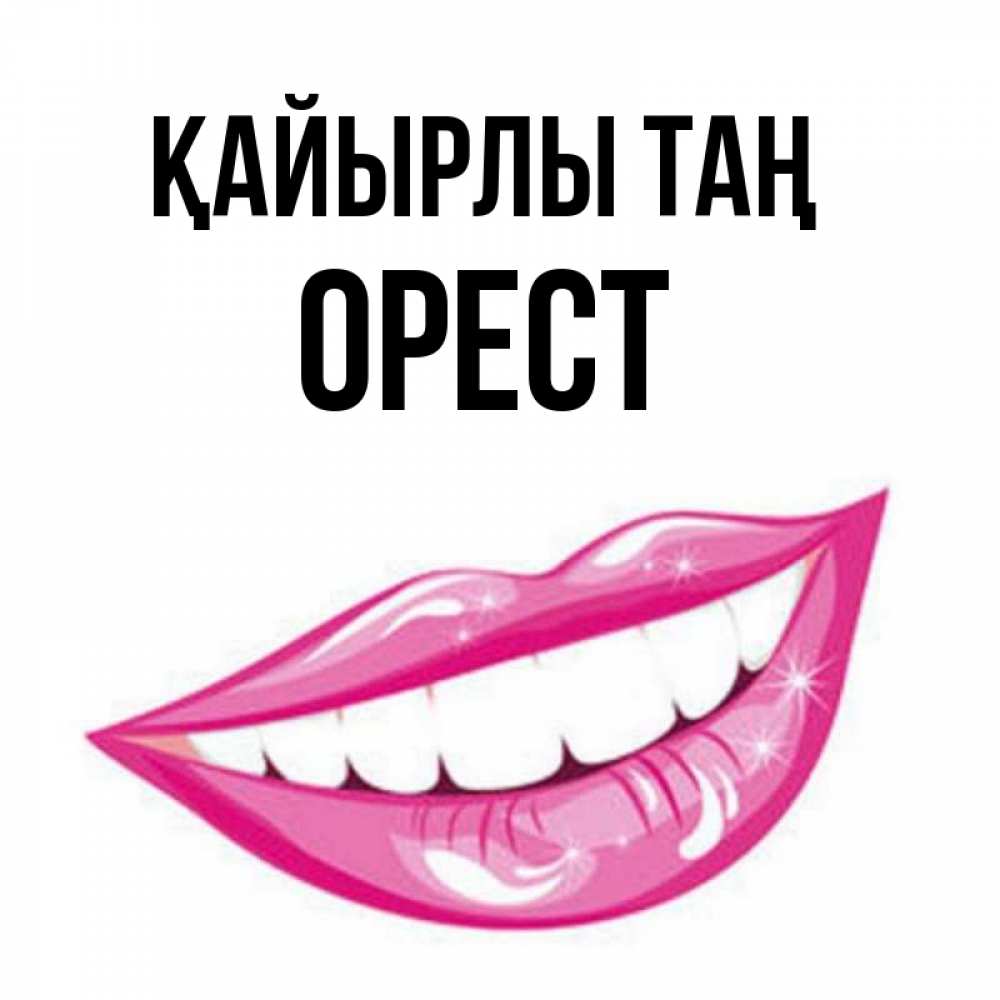 Күн сайын ашық хат с именем, Орест Қайырлы таң розовые губы и белые зубы Онлайн тегін жүктеп алу тілектері бар керемет карта 