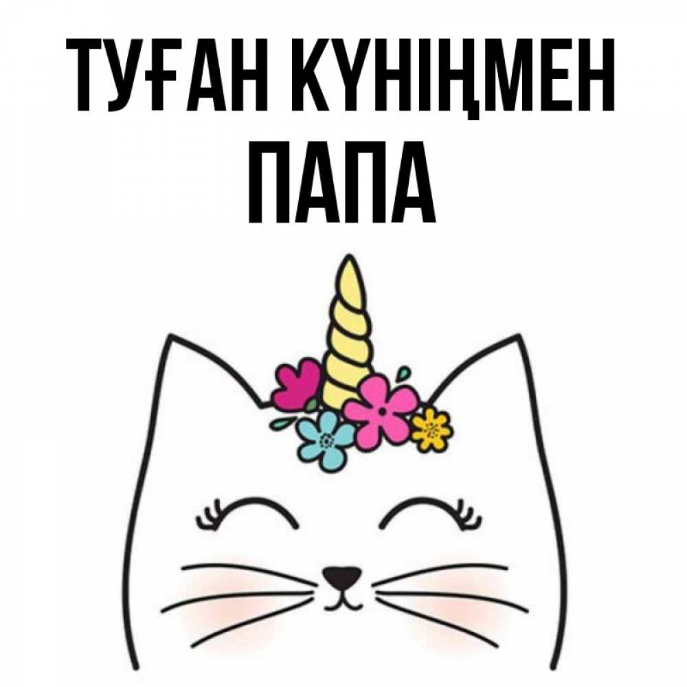 Күн сайын ашық хат с именем, Папа Туған күніңмен милый кот с одним рожком Онлайн тегін жүктеп алу тілектері бар керемет карта 