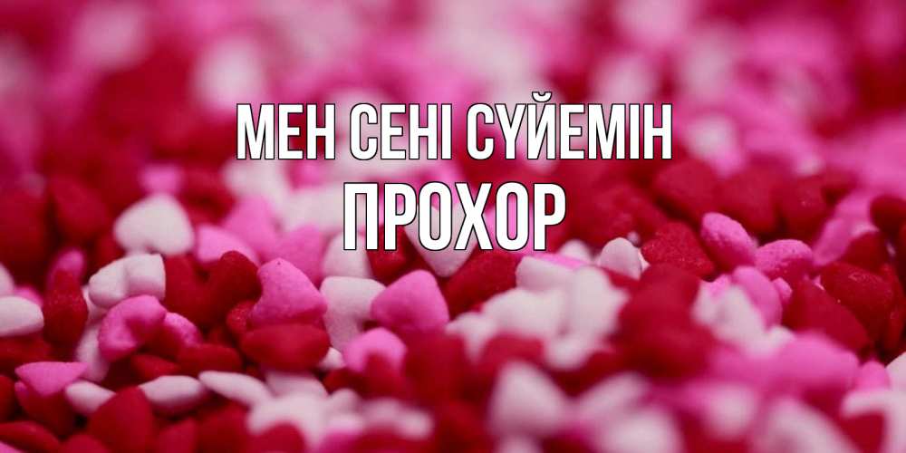 Күн сайын ашық хат с именем, Прохор Мен сені сүйемін красивая открытка с признанием в любви Онлайн тегін жүктеп алу тілектері бар керемет карта 