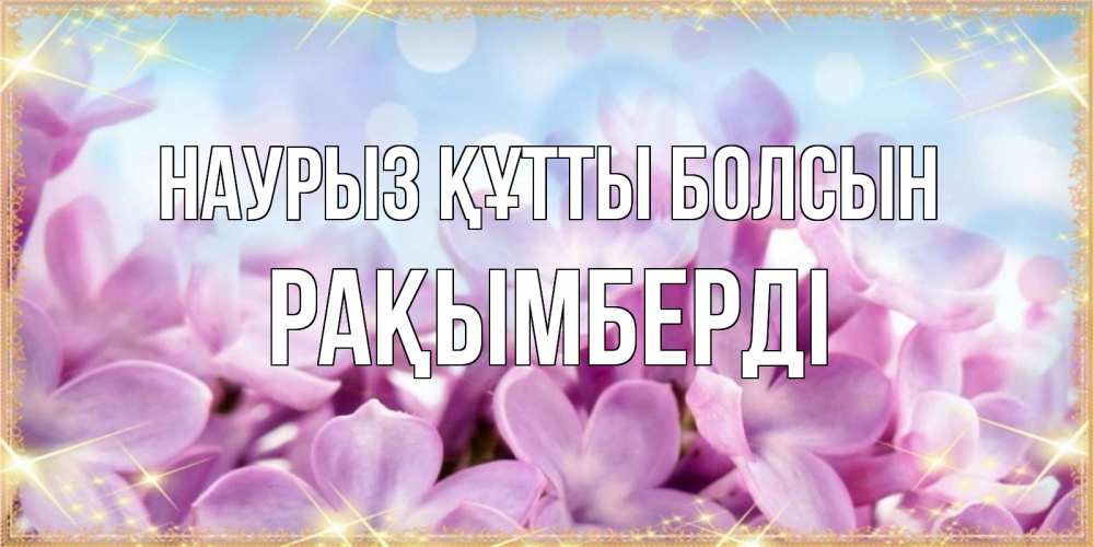 Күн сайын ашық хат с именем, Рақымберді Наурыз құтты болсын открытка на наурыз  день с цветами Онлайн тегін жүктеп алу тілектері бар керемет карта 