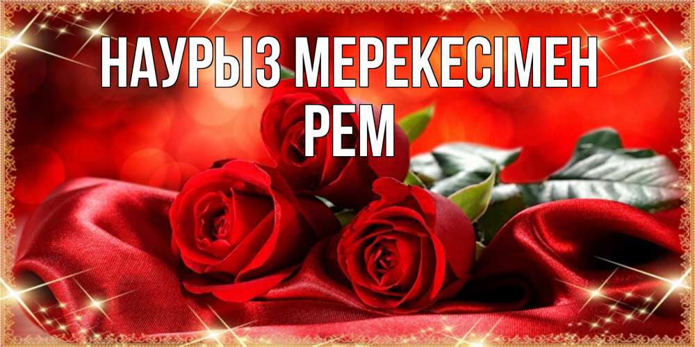 Күн сайын ашық хат с именем, Рем Наурыз мерекесімен открытка красного цвета с розами на праздник весны наурыз Онлайн тегін жүктеп алу тілектері бар керемет карта 