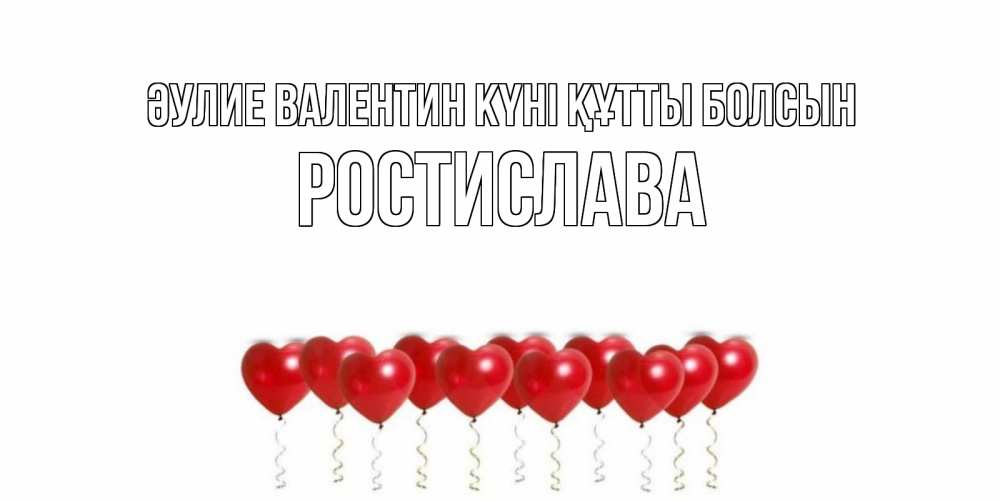 Күн сайын ашық хат с именем, Ростислава Әулие Валентин күні құтты болсын Поздравляю с днем всех влюбленных тебя моя родная Онлайн тегін жүктеп алу тілектері бар керемет карта 