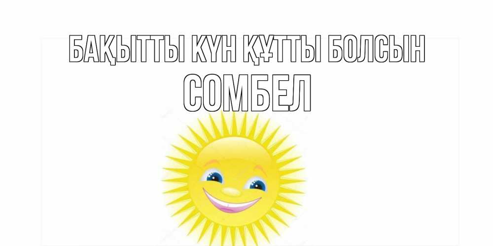 Күн сайын ашық хат с именем, СОМБЕЛ Бақытты күн құтты болсын пожелания позитивные Онлайн тегін жүктеп алу тілектері бар керемет карта 