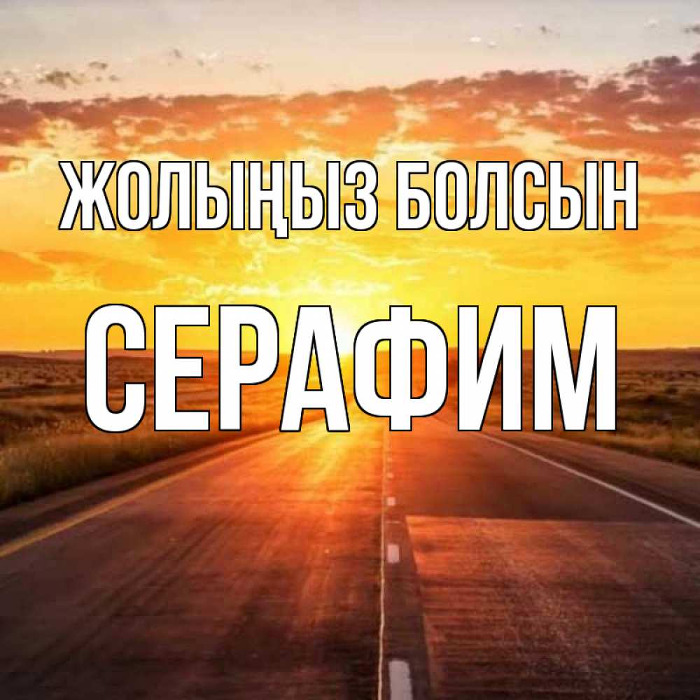 Күн сайын ашық хат с именем, Серафим Жолыңыз болсын солнечный свет, закат Онлайн тегін жүктеп алу тілектері бар керемет карта 