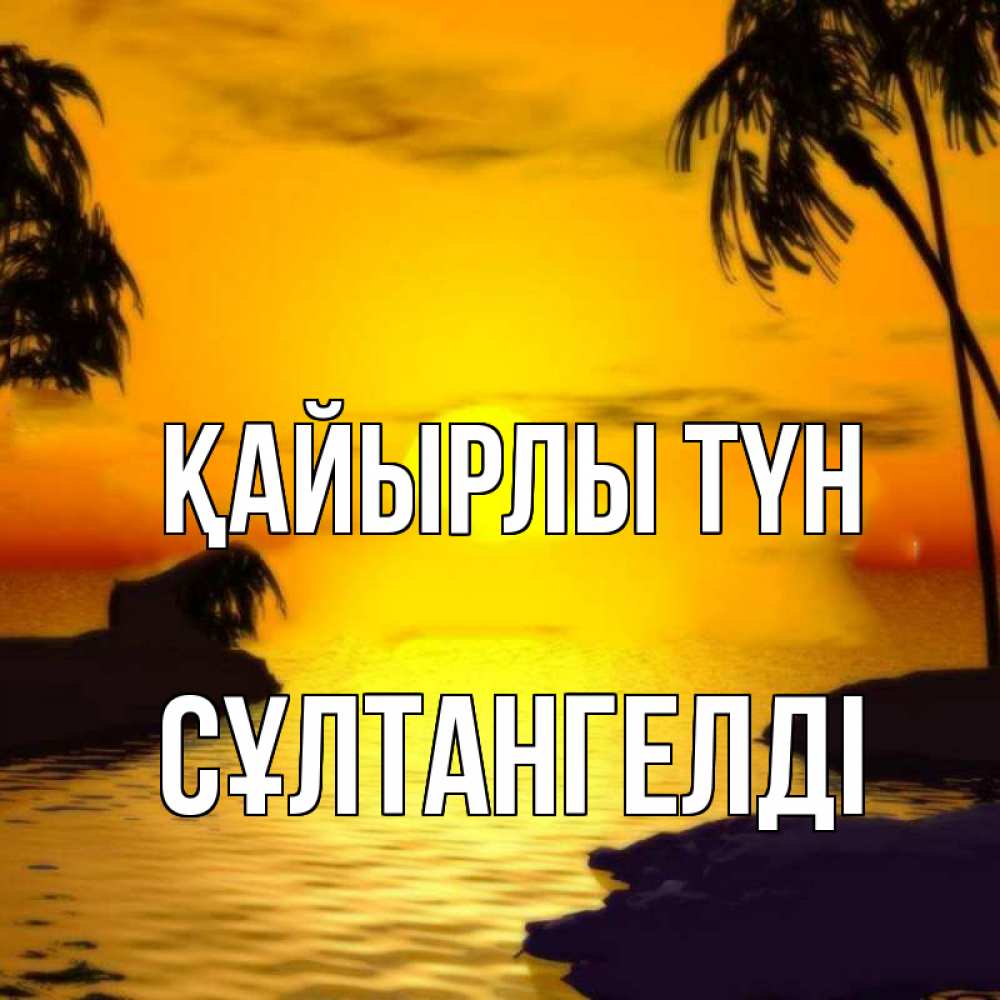 Күн сайын ашық хат с именем, СҰЛТАНГЕЛДІ Қайырлы түн остров Онлайн тегін жүктеп алу тілектері бар керемет карта 