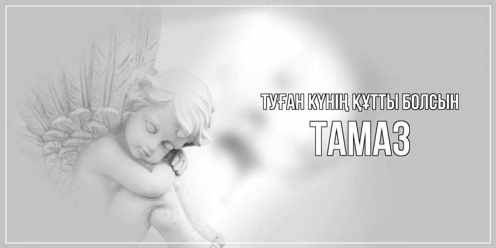 Күн сайын ашық хат с именем, Тамаз Туған күнің құтты болсын ангелочек, день ангела Онлайн тегін жүктеп алу тілектері бар керемет карта 