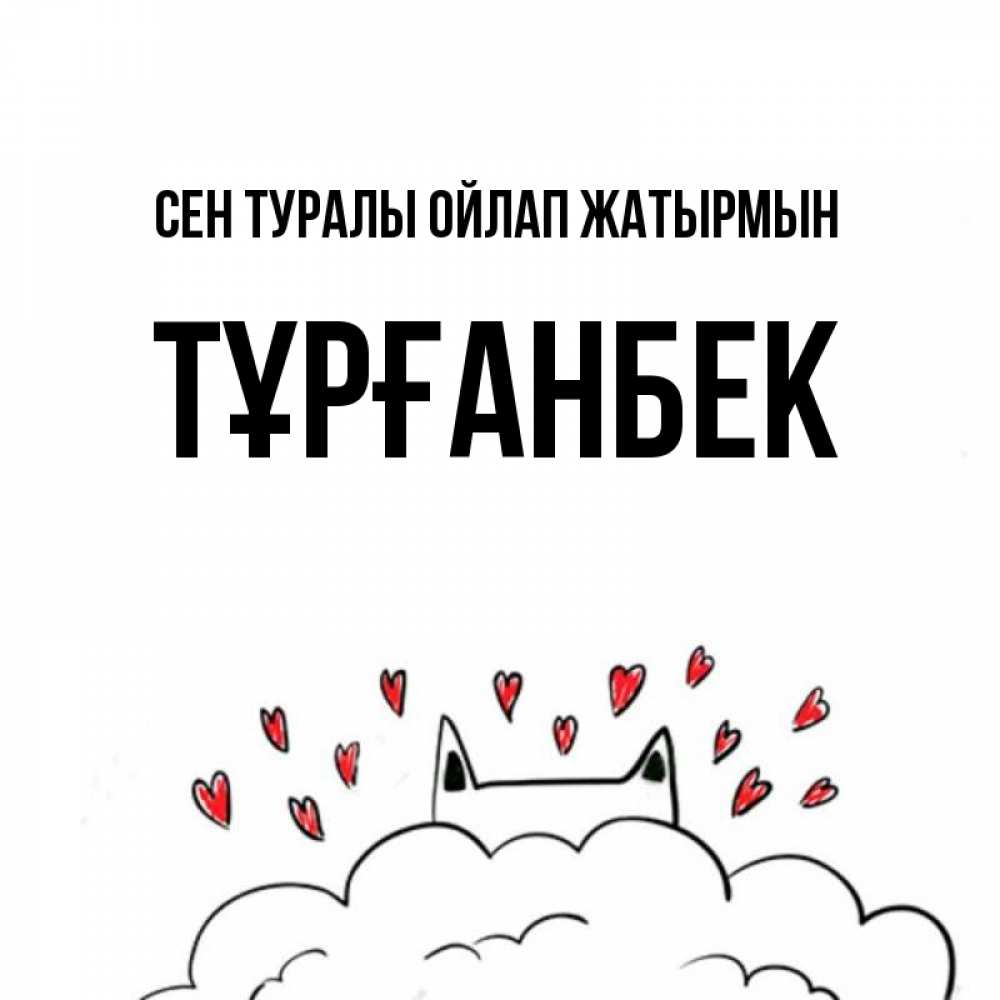 Күн сайын ашық хат с именем, ТҰРҒАНБЕК Сен туралы ойлап жатырмын кот за облаком Онлайн тегін жүктеп алу тілектері бар керемет карта 